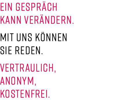 Ein Gespräch  kann verändern. Mit uns können  Sie reden.  Vertraulich, anonym, kostenfrei.